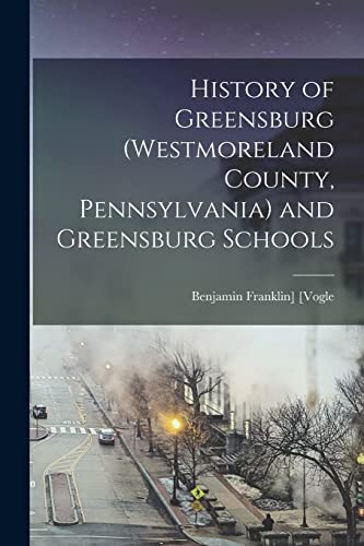 Stock image for History of Greensburg (Westmoreland County, Pennsylvania) and Greensburg Schools for sale by PBShop.store US