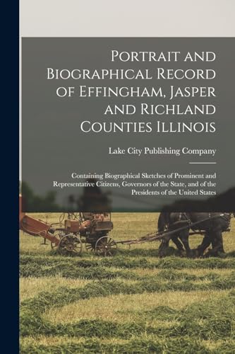 9781018738710: Portrait and Biographical Record of Effingham, Jasper and Richland Counties Illinois: Containing Biographical Sketches of Prominent and Representative ... and of the Presidents of the United States