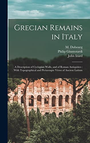 Beispielbild fr Grecian Remains in Italy: A Description of Cyclopian Walls, and of Roman Antiquities: With Topographical and Picturesque Views of Ancient Latium zum Verkauf von THE SAINT BOOKSTORE