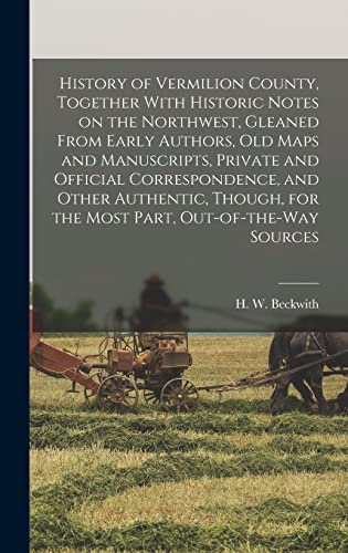 Beispielbild fr History of Vermilion County, Together With Historic Notes on the Northwest, Gleaned From Early Authors, Old Maps and Manuscripts, Private and Official Correspondence, and Other Authentic, Though, for the Most Part, Out-of-the-way Sources zum Verkauf von THE SAINT BOOKSTORE