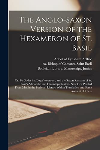 Imagen de archivo de The Anglo-Saxon Version of the Hexameron of St. Basil; or, Be Godes Six Daga Weorcum, and the Saxon Remains of St. Basil's Admonitio and Filium Spiritualem. Now First Printed From Mss. in the Bodleian Library With a Translation and Some Account of The. a la venta por THE SAINT BOOKSTORE