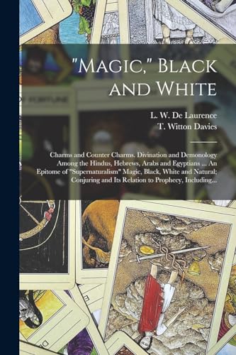 Stock image for Magic," Black and White; Charms and Counter Charms. Divination and Demonology Among the Hindus, Hebrews, Arabs and Egyptians . An Epitome of "supernaturalism" Magic, Black, White and Natural; Conjuring and Its Relation to Prophecy, Including. for sale by PBShop.store US