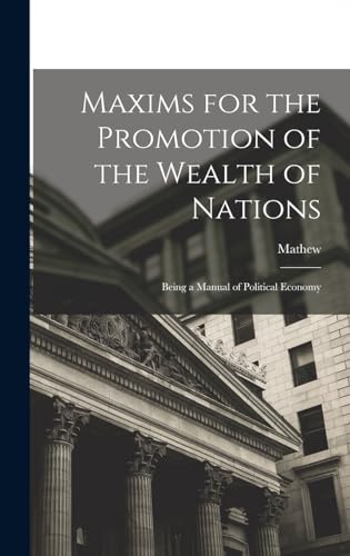 Stock image for Maxims for the Promotion of the Wealth of Nations: Being a Manual of Political Economy for sale by THE SAINT BOOKSTORE