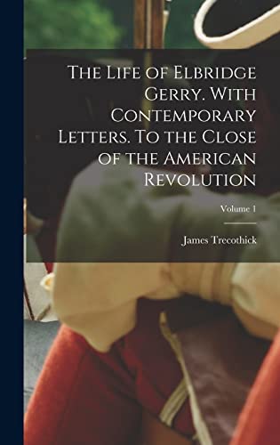 Imagen de archivo de The Life of Elbridge Gerry. With Contemporary Letters. To the Close of the American Revolution; Volume 1 a la venta por THE SAINT BOOKSTORE