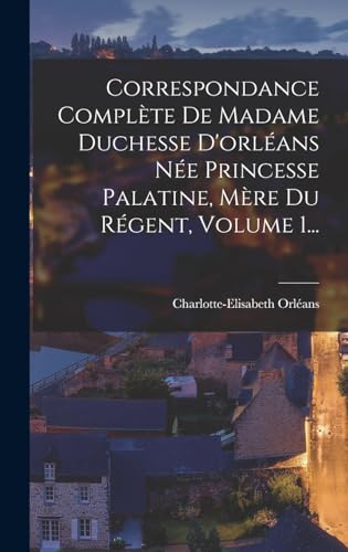 Beispielbild fr Correspondance Complete De Madame Duchesse D'orleans Nee Princesse Palatine, Mere Du Regent, Volume 1. zum Verkauf von THE SAINT BOOKSTORE