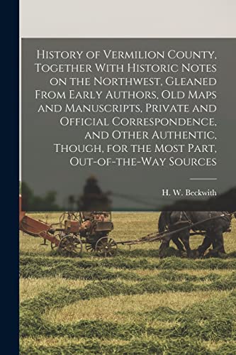 Beispielbild fr History of Vermilion County, Together With Historic Notes on the Northwest, Gleaned From Early Authors, Old Maps and Manuscripts, Private and Official Correspondence, and Other Authentic, Though, for the Most Part, Out-of-the-way Sources zum Verkauf von THE SAINT BOOKSTORE