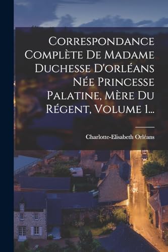 Beispielbild fr Correspondance Complete De Madame Duchesse D'orleans Nee Princesse Palatine, Mere Du Regent, Volume 1. zum Verkauf von THE SAINT BOOKSTORE