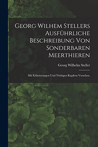 Stock image for Georg Wilhem Stellers ausfuhrliche Beschreibung von sonderbaren Meerthieren: Mit Erlauterungen und noethigen Kupfern versehen. for sale by THE SAINT BOOKSTORE