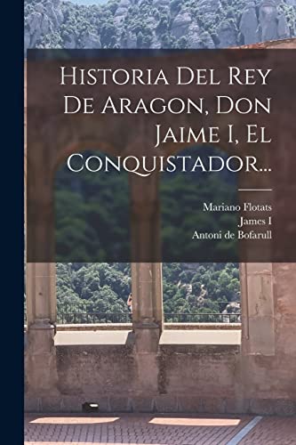 Imagen de archivo de Historia Del Rey De Aragon, Don Jaime I, El Conquistador. a la venta por GreatBookPrices