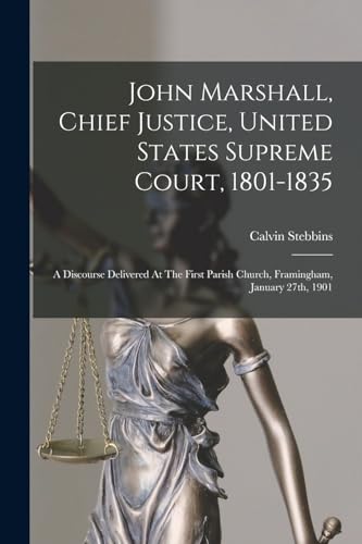 Stock image for John Marshall, Chief Justice, United States Supreme Court, 1801-1835: A Discourse Delivered At The First Parish Church, Framingham, January 27th, 1901 for sale by THE SAINT BOOKSTORE