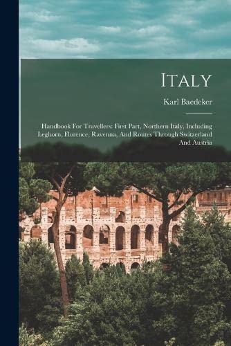 9781018765488: Italy: Handbook For Travellers: First Part, Northern Italy, Including Leghorn, Florence, Ravenna, And Routes Through Switzerland And Austria