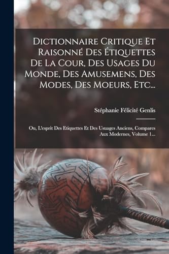 9781018766904: Dictionnaire Critique Et Raisonn Des tiquettes De La Cour, Des Usages Du Monde, Des Amusemens, Des Modes, Des Moeurs, Etc...: Ou, L'esprit Des ... Anciens, Compares Aux Modernes, Volume 1...