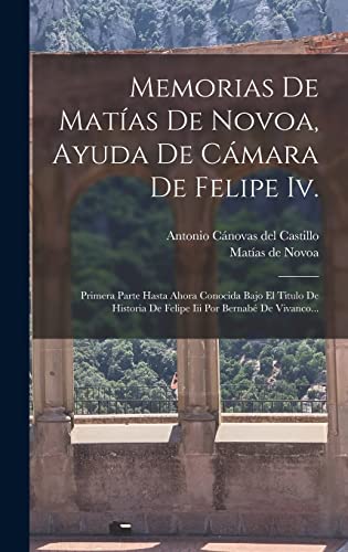 Imagen de archivo de MEMORIAS DE MATAS DE NOVOA, AYUDA DE CMARA DE FELIPE IV. PRIMERA PARTE HASTA AHORA CONOCIDA BAJO EL TITULO DE HISTORIA DE FELIPE III POR BERNAB DE VIVANCO. a la venta por KALAMO LIBROS, S.L.