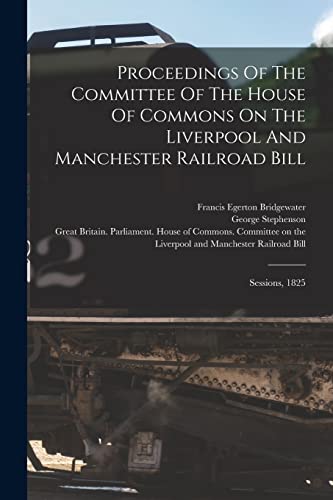 9781018774046: Proceedings Of The Committee Of The House Of Commons On The Liverpool And Manchester Railroad Bill: Sessions, 1825