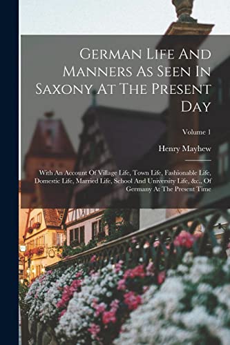 Stock image for German Life And Manners As Seen In Saxony At The Present Day: With An Account Of Village Life, Town Life, Fashionable Life, Domestic Life, Married Life, School And University Life, &c., Of Germany At The Present Time; Volume 1 for sale by Books Puddle