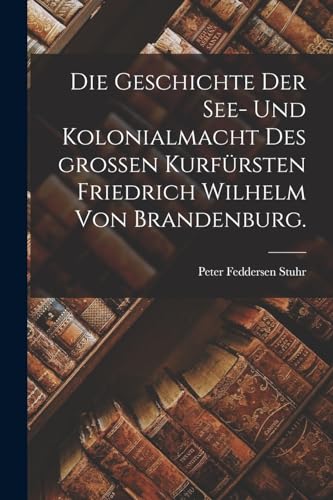 Beispielbild fr Die Geschichte der See- und Kolonialmacht des gro?en Kurf?rsten Friedrich Wilhelm von Brandenburg. zum Verkauf von PBShop.store US