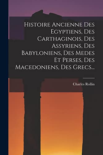Stock image for Histoire Ancienne Des Egyptiens, Des Carthaginois, Des Assyriens, Des Babyloniens, Des Medes Et Perses, Des Macedoniens, Des Grecs. for sale by PBShop.store US