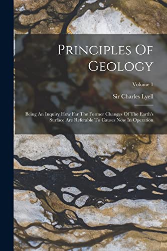 Imagen de archivo de Principles Of Geology: Being An Inquiry How Far The Former Changes Of The Earth's Surface Are Referable To Causes Now In Operation; Volume 1 a la venta por GreatBookPrices