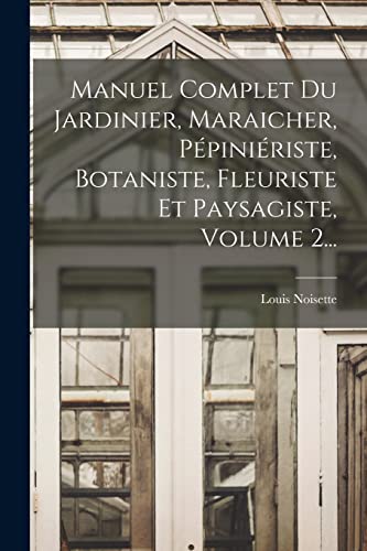 Stock image for Manuel Complet Du Jardinier, Maraicher, P?pini?riste, Botaniste, Fleuriste Et Paysagiste, Volume 2. for sale by PBShop.store US