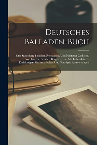 9781018778518: Deutsches Balladen-buch: Eine Sammlung Balladen, Romanzen, Und Kleinerer Gedichte, Von Goethe, Schiller, Brger ... U.a. Mit Lebenskizzen, Einleitungen, Grammatischen Und Sonstigen Ammerkungen