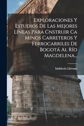 Imagen de archivo de EXPLORACIONES Y ESTUDIOS DE LAS MEJORES LNEAS PARA CNSTRUIR CA MINOS CARRETEROS Y FERROCARRILES DE BOGOT AL RO MAGDELENA. a la venta por KALAMO LIBROS, S.L.