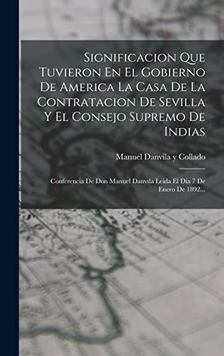 Stock image for Significacion Que Tuvieron En El Gobierno De America La Casa De La Contratacion De Sevilla Y El Consejo Supremo De Indias: Conferencia De Don Manuel D -Language: spanish for sale by GreatBookPrices