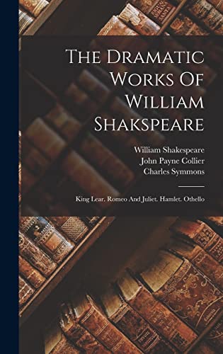 Stock image for The Dramatic Works Of William Shakspeare: King Lear. Romeo And Juliet. Hamlet. Othello for sale by THE SAINT BOOKSTORE