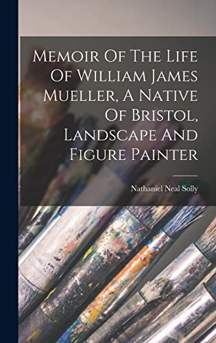 Imagen de archivo de Memoir Of The Life Of William James Mueller, A Native Of Bristol, Landscape And Figure Painter a la venta por THE SAINT BOOKSTORE