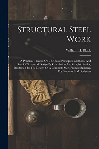 Stock image for Structural Steel Work: A Practical Treatise On The Basic Principles, Methods, And Data Of Structural Design By Calculation And Graphic Statics, Illust for sale by GreatBookPrices