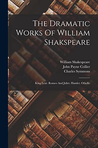 Stock image for The Dramatic Works Of William Shakspeare: King Lear. Romeo And Juliet. Hamlet. Othello for sale by THE SAINT BOOKSTORE