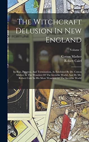 9781018790350: The Witchcraft Delusion In New England: Its Rise, Progress, And Termination, As Exhibited By Dr. Cotton Mather In The Wonders Of The Invisible World, ... More Wonders Of The Invisible World; Volume 7