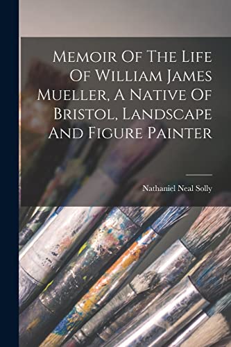 Imagen de archivo de Memoir Of The Life Of William James Mueller, A Native Of Bristol, Landscape And Figure Painter a la venta por Chiron Media