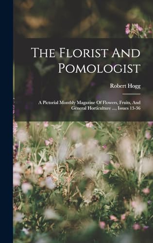 9781018791357: The Florist And Pomologist: A Pictorial Monthly Magazine Of Flowers, Fruits, And General Horticulture ..., Issues 13-36