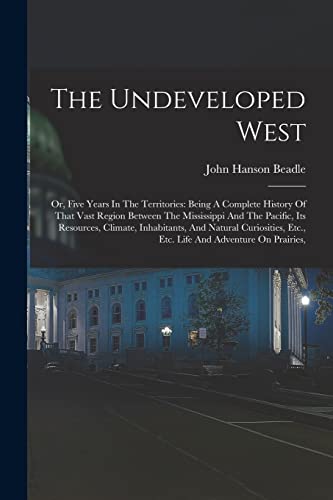 Stock image for The Undeveloped West: Or, Five Years In The Territories: Being A Complete History Of That Vast Region Between The Mississippi And The Pacific, Its Res for sale by GreatBookPrices