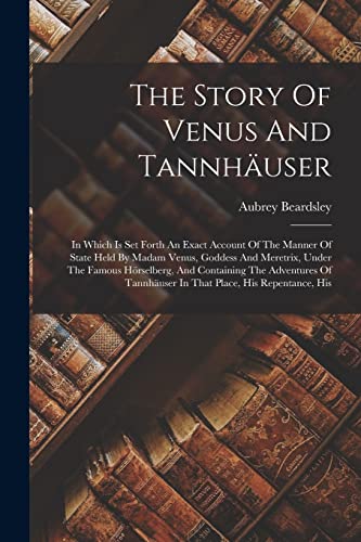 9781018800950: The Story Of Venus And Tannhuser: In Which Is Set Forth An Exact Account Of The Manner Of State Held By Madam Venus, Goddess And Meretrix, Under The ... Tannhuser In That Place, His Repentance, His