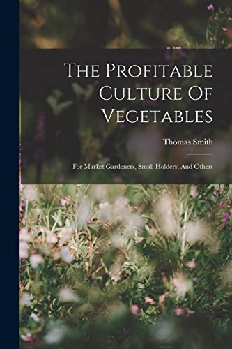 Stock image for The Profitable Culture Of Vegetables: For Market Gardeners, Small Holders, And Others for sale by Chiron Media