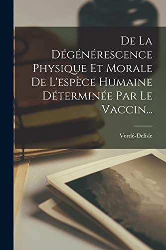 Stock image for De La Degenerescence Physique Et Morale De L'espece Humaine Determinee Par Le Vaccin. for sale by THE SAINT BOOKSTORE