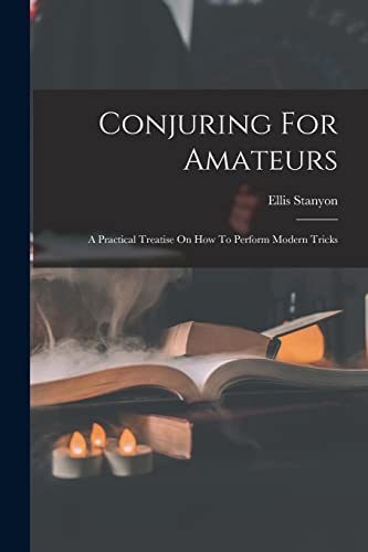 Beispielbild fr Conjuring For Amateurs: A Practical Treatise On How To Perform Modern Tricks zum Verkauf von THE SAINT BOOKSTORE