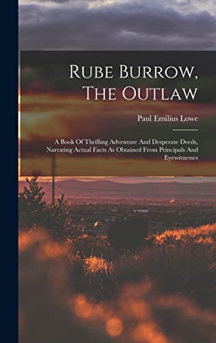Stock image for Rube Burrow, The Outlaw: A Book Of Thrilling Adventure And Desperate Deeds, Narrating Actual Facts As Obtained From Principals And Eyewitnesses for sale by THE SAINT BOOKSTORE
