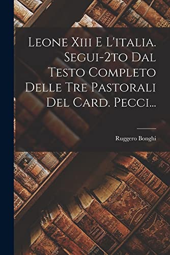 Stock image for Leone Xiii E L'italia. Segui-2to Dal Testo Completo Delle Tre Pastorali Del Card. Pecci. for sale by THE SAINT BOOKSTORE