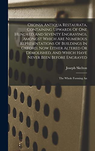 9781018827070: Oxonia Antiqua Restaurata, Containing Upwards Of One Hundred And Seventy Engravings, Amongst Which Are Numerous Representations Of Buildings In ... Been Before Engraved: The Whole Forming An