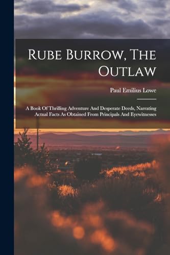 Stock image for Rube Burrow, The Outlaw: A Book Of Thrilling Adventure And Desperate Deeds, Narrating Actual Facts As Obtained From Principals And Eyewitnesses for sale by GreatBookPrices