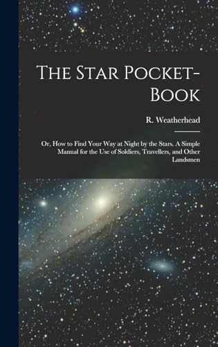Beispielbild fr The Star Pocket-book; or, How to Find Your Way at Night by the Stars. A Simple Manual for the Use of Soldiers, Travellers, and Other Landsmen zum Verkauf von THE SAINT BOOKSTORE