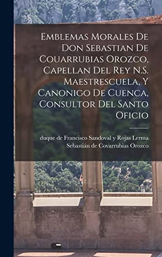 9781018841892: Emblemas morales de Don Sebastian de Couarrubias Orozco, capellan del rey N.S. Maestrescuela, y canonigo de Cuenca, consultor del santo oficio (Spanish Edition)