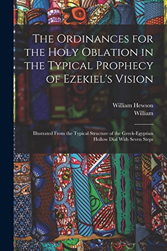 9781018843353: The Ordinances for the Holy Oblation in the Typical Prophecy of Ezekiel's Vision: Illustrated From the Typical Structure of the Greek-Egyptian Hollow Dial With Seven Steps
