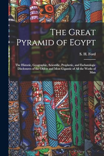 Stock image for The Great Pyramid of Egypt: The Historic, Geographic, Scientific, Prophetic, and Eschatologic Disclosures of the Oldest and Most Gigantic of All the Works of Man for sale by THE SAINT BOOKSTORE