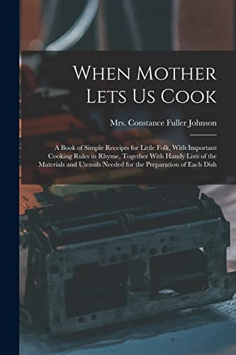 Stock image for When Mother Lets Us Cook; a Book of Simple Receipts for Little Folk, With Important Cooking Rules in Rhyme, Together With Handy Lists of the Materials and Utensils Needed for the Preparation of Each Dish for sale by THE SAINT BOOKSTORE