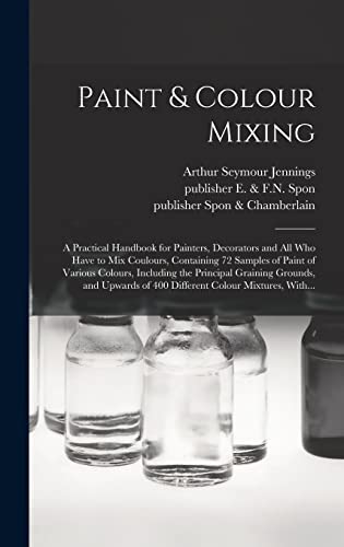 Stock image for Paint & Colour Mixing: A Practical Handbook for Painters, Decorators and All Who Have to Mix Coulours, Containing 72 Samples of Paint of Vari for sale by GreatBookPrices