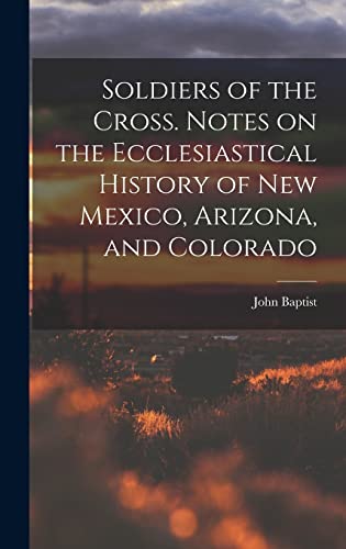 Stock image for Soldiers of the Cross. Notes on the Ecclesiastical History of New Mexico, Arizona, and Colorado for sale by THE SAINT BOOKSTORE