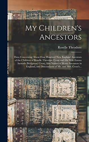 Imagen de archivo de My Children's Ancestors; Data Concerning About Four Hundred New England Ancestors of the Children of Roselle Theodore Cross and His Wife Emma Asenath (Bridgman) Cross; Also Names of Many Ancestors in England, and Descendants of Mr. and Mrs. Cross's. a la venta por THE SAINT BOOKSTORE